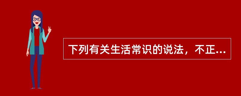 下列有关生活常识的说法，不正确的是（　　）。