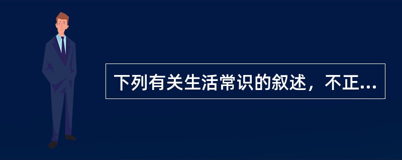 下列有关生活常识的叙述，不正确的是（　　）。