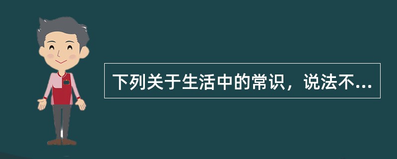 下列关于生活中的常识，说法不正确的是（　　）。