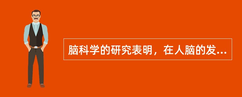 脑科学的研究表明，在人脑的发育中存在“关键期”，即人在发展过程中，某一方面在某一阶段发展得最快，比如：3岁以前是动作发展的“关键期”，1～3岁是语言发展的“关键期”，4岁左右是感知图形的“关键期”。在