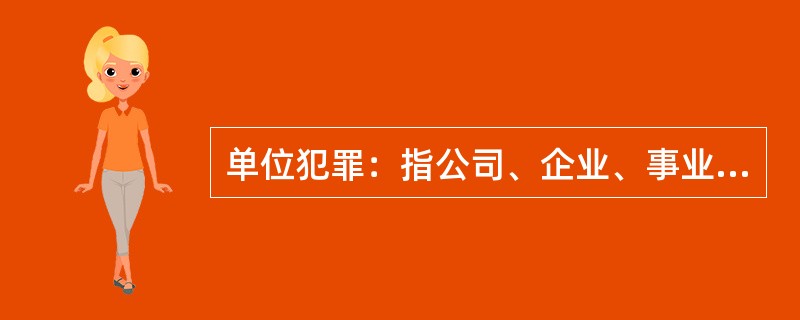 单位犯罪：指公司、企业、事业单位、机关、团体，为本单位谋取利益，经单位决策机构或由负责人员决定而以单位名义实施的危害社会、依法应受刑罚处罚的行为。<br />以下属于单位犯罪的是（　　）。