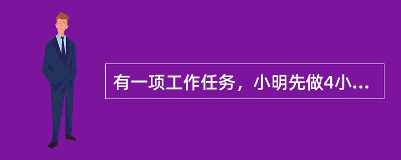 有一项工作任务，小明先做4小时，小方接着做8小时可以完成；小明先做6小时，小方接着做4小时也可以完成。如果小明先做2小时后，再由小方接着做，那么小方完成这项工作任务还需要多少小时？（　　）