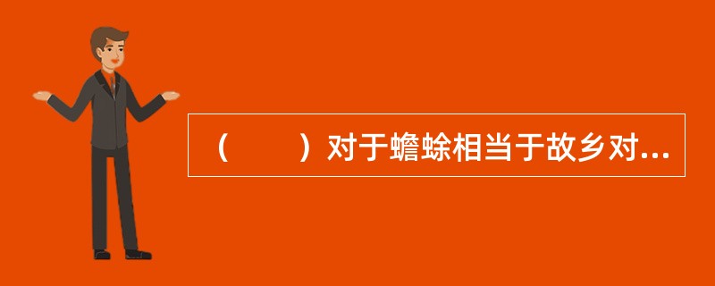 （　　）对于蟾蜍相当于故乡对于（　　）
