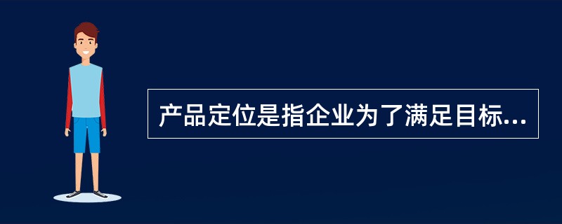 产品定位是指企业为了满足目标市场，确定产品（或服务）的功能、质量、价格、包装、销售渠道、服务方式等。<br />根据以上定义，下列不属于产品定位的是（　　）。