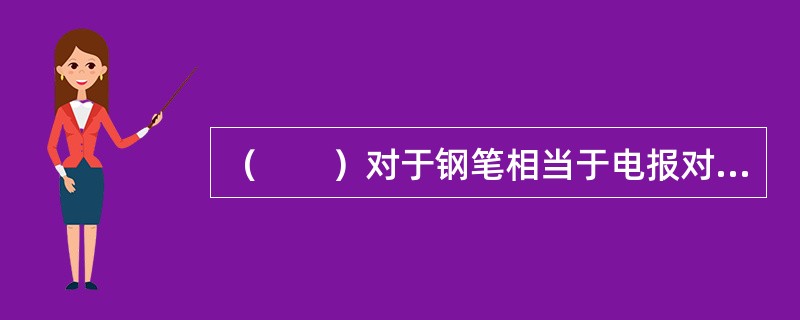 （　　）对于钢笔相当于电报对于（　　）