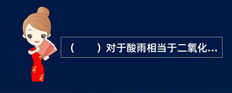 （　　）对于酸雨相当于二氧化碳对于（　　）