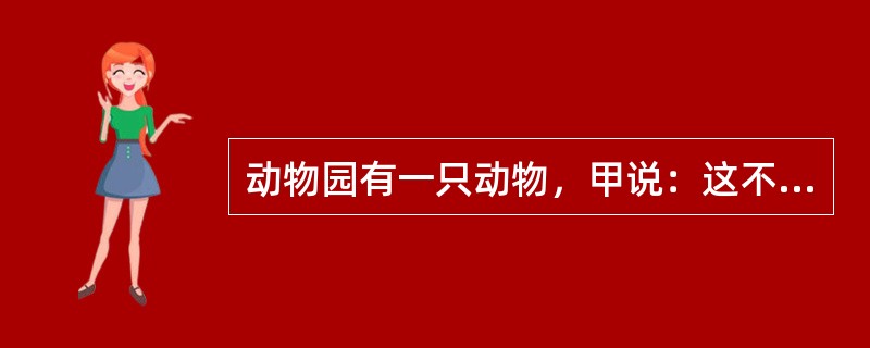 动物园有一只动物，甲说：这不是猴子，也不是狒狒。乙说：这不是猴子，而是猩猩。丙说：这不是猩猩，而是猴子。三人去问管理员，管理员说：一个人的两个判断都对，还有一个人的都错，另一个人的一对一错。<b