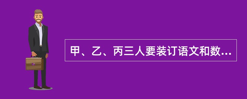 甲、乙、丙三人要装订语文和数学课本。装订语文课本的工作量比装订数学课本的工作量多<img border="0" style="width: 13px; height