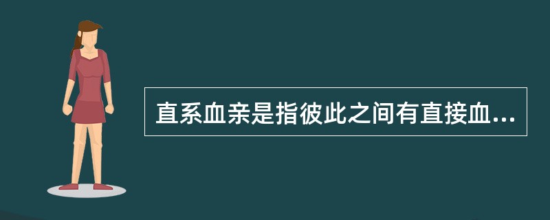 直系血亲是指彼此之间有直接血缘联系的亲属，这种血缘联系既可以是自然血缘关系，也可以是法律关系上的血缘关系，包括生育己身和己身生育的各代血亲。旁系血亲是指具有间接血缘关系的亲属，即非直系血亲而在血缘上和