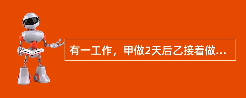 有一工作，甲做2天后乙接着做，做了10天后完成了工作。已知乙单独完成需要30天，那么甲单独完成此工作需要（　　）天。