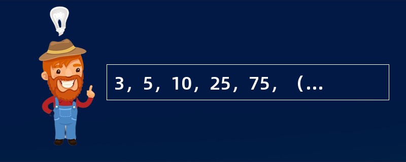 3，5，10，25，75，（　　），875。