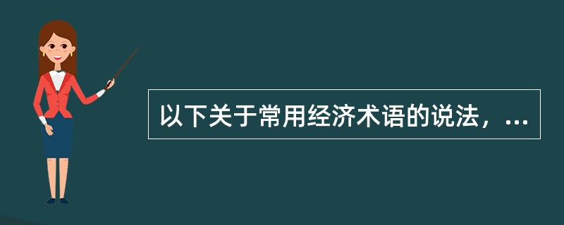 以下关于常用经济术语的说法，错误的是（　　）。