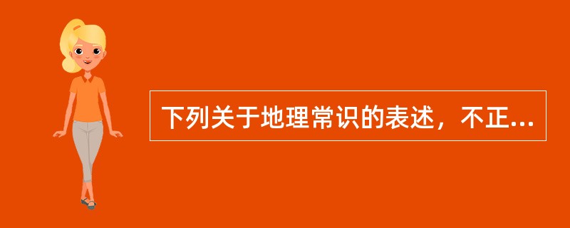 下列关于地理常识的表述，不正确的是（　　）。