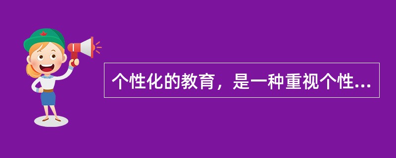 个性化的教育，是一种重视个性，发展个性，注重学生的智慧潜能，承认差异，发挥自我，崇尚自由，促进学生个性完美和全面素质提高的创造性教育模式。个性化教育的实质是以受教育者的个性差异为依据，让每个学生都找到