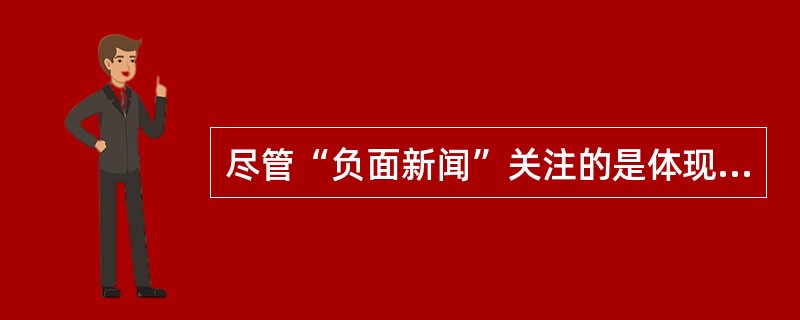 尽管“负面新闻”关注的是体现冲突、对抗、不和谐的负面题材，报道者对题材的使用角度与表现方式却可能不尽相同：优秀的报道者往往在负面题材中发现积极的因素，即使发现不了积极的因素，也会以建设性的态度处理消极