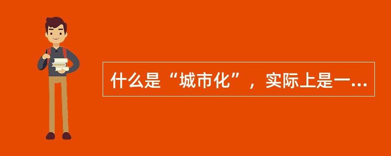 什么是“城市化”，实际上是一个具有多维特质的概念。正因为城市是一个展示着人口的、经济的、地理的、社会的以及人类的诸多特征的开放的复杂的巨大系统，因此对于城市化现象及发展过程的理解和考察也必然是多视野、