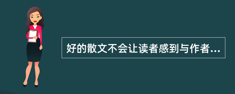 好的散文不会让读者感到与作者生疏。作者在描摹眼中世界的同时，也在清晰地勾画着自身的影像。实际上，______，无论作品本身是优是劣。“作者形象”并不等同于作家的自画像，它是作家灵魂的投影，是展现在文字