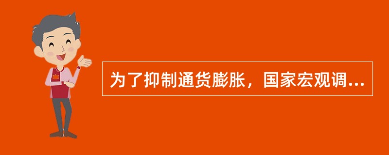 为了抑制通货膨胀，国家宏观调控部门可以采取的措施是（　　）。