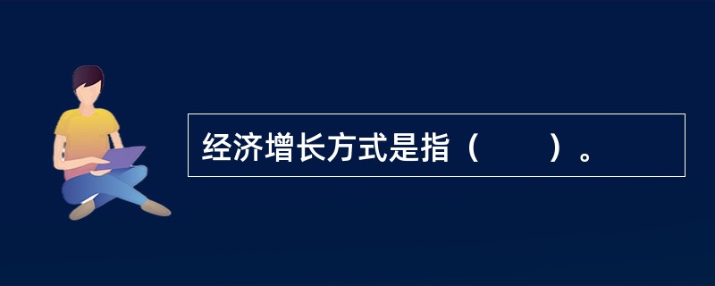 经济增长方式是指（　　）。