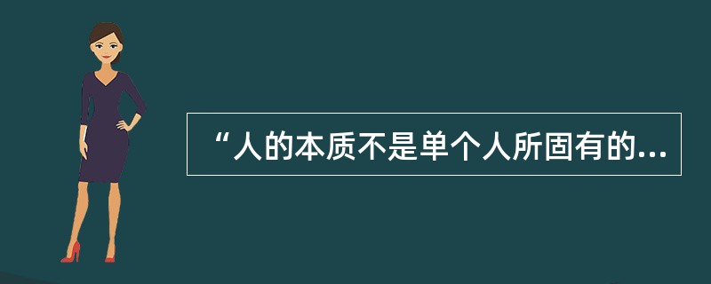 “人的本质不是单个人所固有的抽象物，在其现实性上，它是一切社会关系的总和。”这句话说明（　　）。