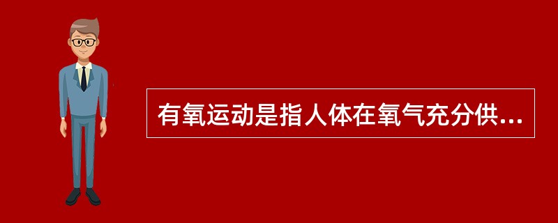 有氧运动是指人体在氧气充分供应的情况下进行的体育锻炼。即在运动过程中，人体吸入的氧气与需求相等，达到生理上的平衡状态。<br />关于有氧运动，下列说法错误的是（　　）。