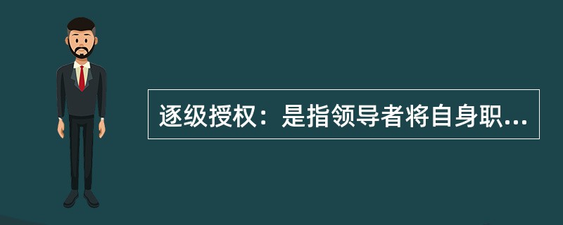 逐级授权：是指领导者将自身职务权力范围内的决策权，即领导者自身的权力授予下属，是在直接上级同直接下属之间进行的。<br />根据上述定义，下列选项属于逐级授权的一项是（　　）。