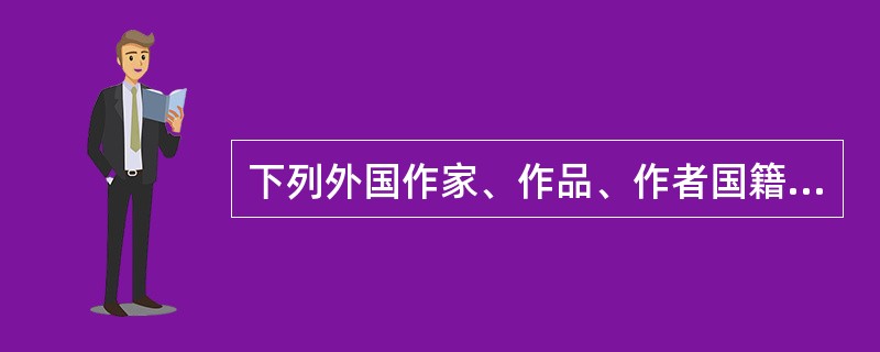 下列外国作家、作品、作者国籍对应错误的一项是（　　）。