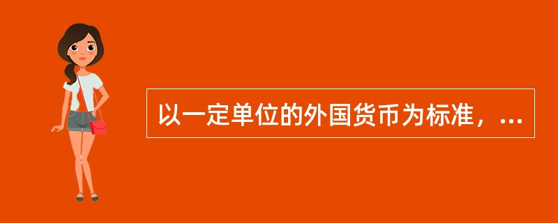 以一定单位的外国货币为标准，折算为本国货币来表示汇率的标价方法被称为（　　）。