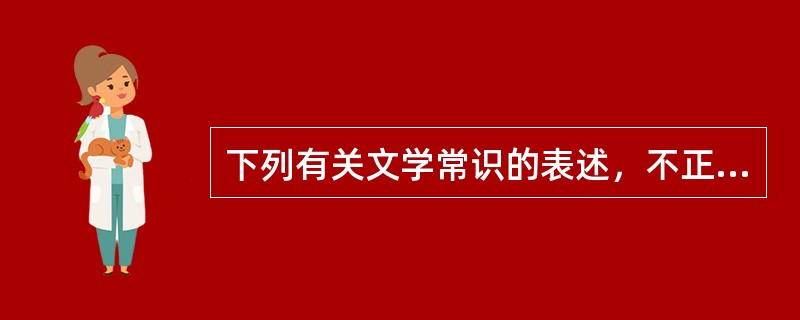 下列有关文学常识的表述，不正确的一项是（　　）。