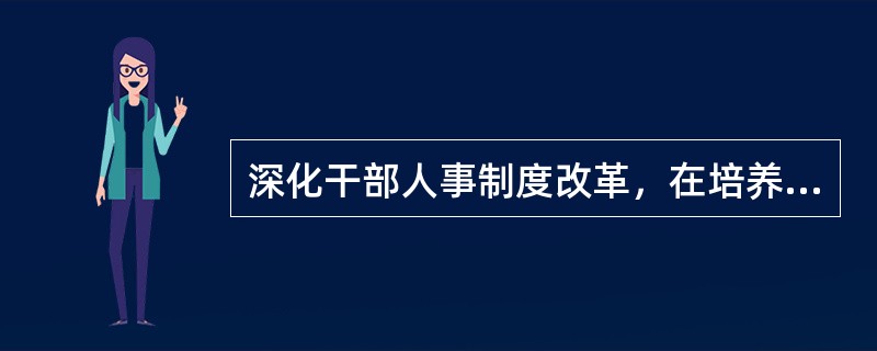 深化干部人事制度改革，在培养和选拔干部的时候，必须坚持的用人标准是（　　）。