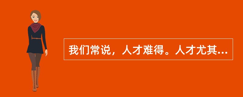 我们常说，人才难得。人才尤其是杰出人才之所以难得，不是因为没有，而是因为凡眼不识、世俗不容。创造性人才的一个突出特点，就是不简单认同既成的事实，不拘泥于固定的想法，具有求异思维和批判精神。他们敢于打破