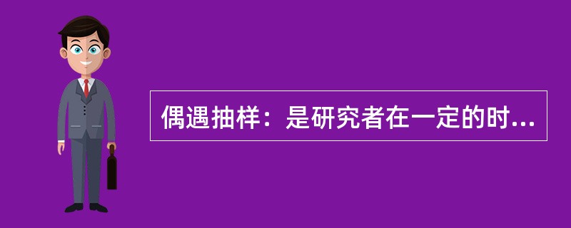 偶遇抽样：是研究者在一定的时间、地点、环境中遇到或接触到的人均选入样本的方法。配额抽样：按照调查对象的某种属性，将总体中的所有个体分为若干类或层，然后在各层中按其在总体中的相应比例非随机的抽取样本。整