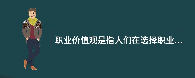 职业价值观是指人们在选择职业时的一种内心尺度。它影响人的择业心态、行为及信念和理想，包含自我定位、自我设计等。它是人们对待职业的一种信念和态度，或者在职业生活中表现出来的一种价值取向。<br /