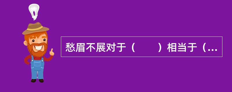 愁眉不展对于（　　）相当于（　　）对于喜讯