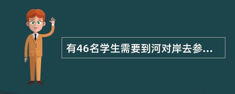 有46名学生需要到河对岸去参观明清时期的古民居，现只有一条船，每次最多载6人（其中1人划船），往返一次需7分钟。如果早晨8点钟准时开始渡河，到8点38分时，至少还有多少人在等待渡河？（　　）