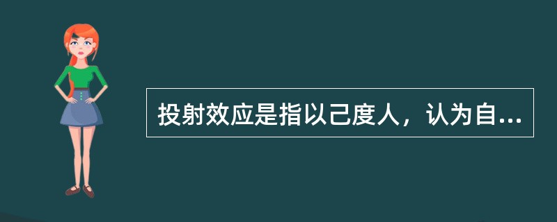 投射效应是指以己度人，认为自己具有某种特性，他人也一定会有与自己相同的特性，从而把自己的感情、意志、特性投射到他人身上，同时认为对方也应该有同样的感受和认知。简单来说，这是一种强加于人的一种认知障碍。