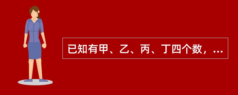 已知有甲、乙、丙、丁四个数，甲乙之和大于丙丁之和，甲丁之和大于乙丙之和，乙丁之和大于甲丙之和。<br />根据以上请判断这四个数谁最小？（　　）