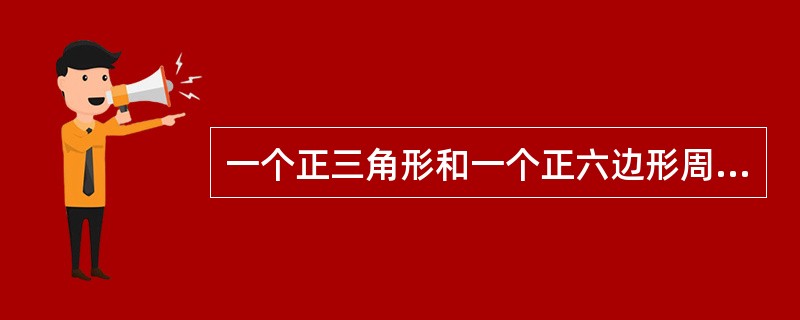 一个正三角形和一个正六边形周长相等，则正六边形面积为正三角形的（　　）。