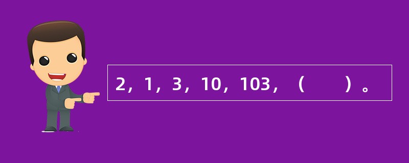 2，1，3，10，103，（　　）。