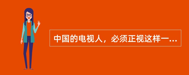 中国的电视人，必须正视这样一个事实：无论手机、网络还是其他移动终端，真正对电视形成挑战的，不是这些实体的机构和渠道，而是在这些媒体环境浸泡之下慢慢嬗变的受众。这些受众，他们也许是电视观众，也许是网民，
