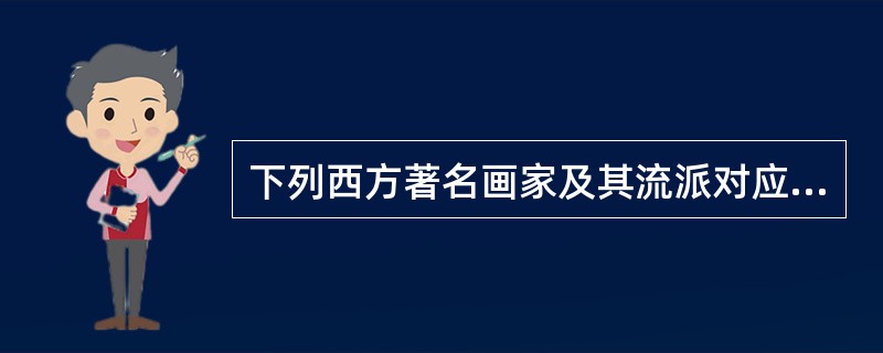 下列西方著名画家及其流派对应不正确的是（　　）。
