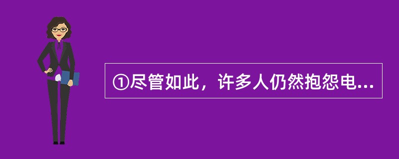 ①尽管如此，许多人仍然抱怨电视是一种单向的发射，它仍然垄断了信息的收集、组织、编辑、诠释和发布<br />②这不仅因为电影、广播、电视或者互联网相继为大众的日常生活制造了巨大的快乐；更为重