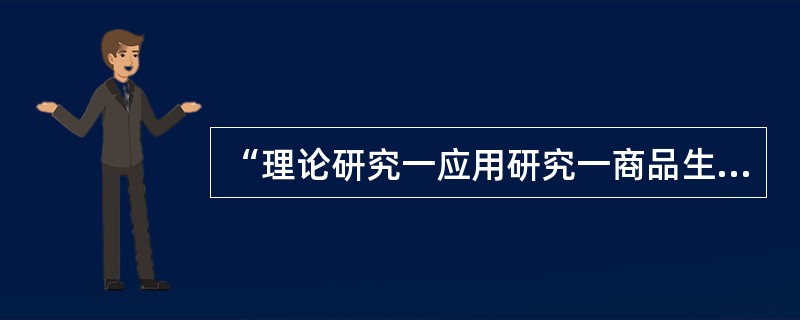 “理论研究一应用研究一商品生产（工程建设）一经济效益（社会效益）”的技术经济价值，传统的分工是高校的理科从事基础理论研究、工科从事应用研究，企业则从事生产建设和相应的技术研究，各环节的创新活动是相对独