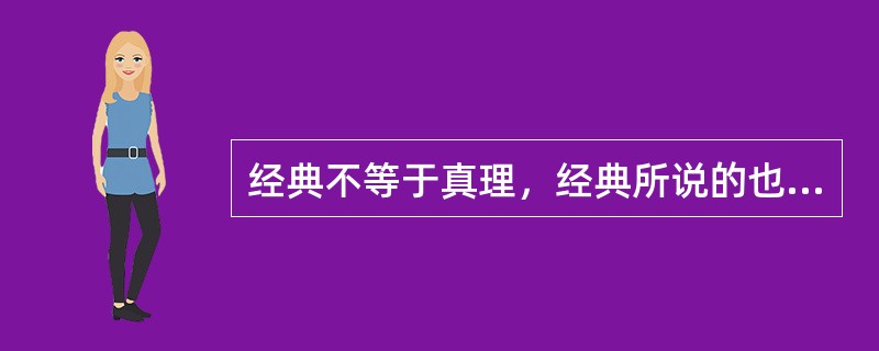 经典不等于真理，经典所说的也不可能都正确，经典之所以吸引一代又一代的人去读它们，不在于它们保证了真理，也不在于它们具有超越时空的消闲功能，或“工具理性”的实用功效，而是在于它们是人类精神文明的结晶和体