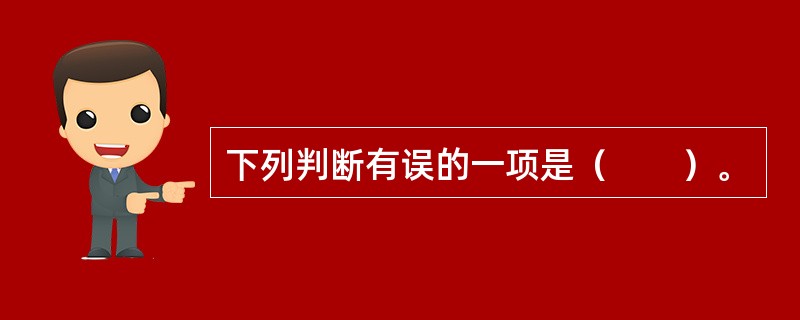 下列判断有误的一项是（　　）。