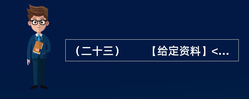 （二十三）　　【给定资料】<br />　　1．迄今为止，完全意义上的中国红色动画电影有五部——《红军桥》（1964）、《小号手》（1973）、《小兵张嘎》（2005）、《闪闪的红星》（20