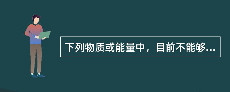下列物质或能量中，目前不能够被人类开发利用的是（　　）。