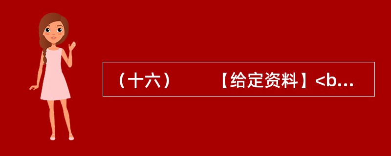 （十六）　　【给定资料】<br />　　1．黄河是中华民族的母亲河，是华夏文明的摇篮。黄河从青海源头，向东流经四川、甘肃、宁夏、内蒙古、陕西、山西、河南等省区，在山东垦利县注入渤海，全长5