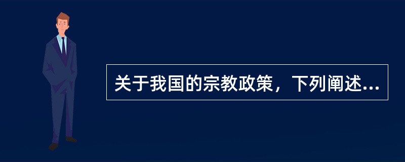 关于我国的宗教政策，下列阐述错误的一项是（　　）。