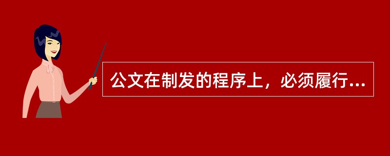 公文在制发的程序上，必须履行法定的（　　）。